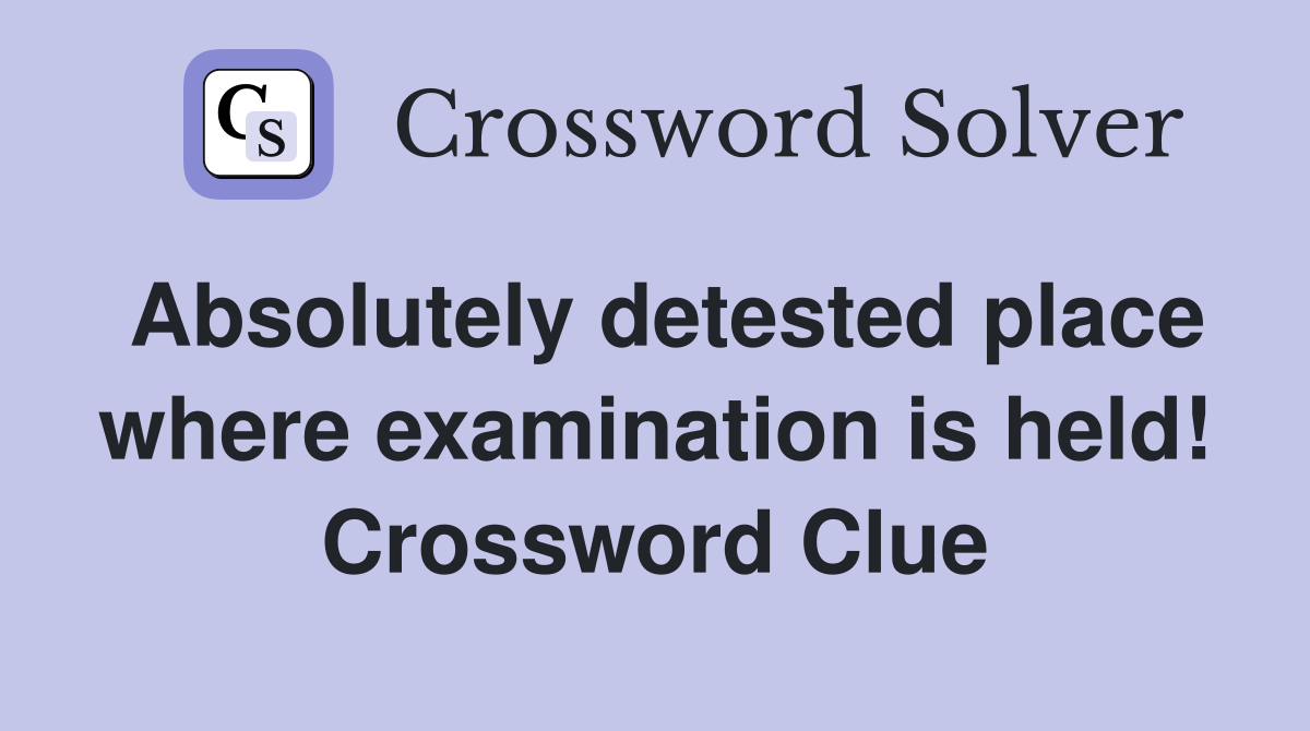 Absolutely detested place where examination is held! Crossword Clue